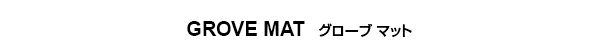 GROVE MAT　グローブ マット