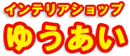 インテリアショップゆうあい