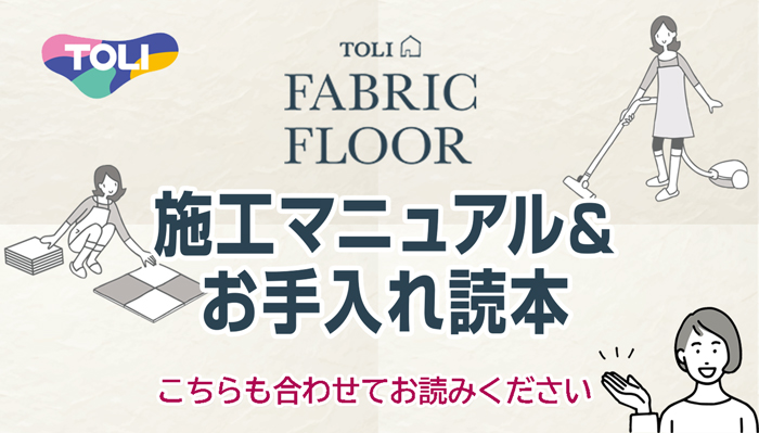 東リ ファブリックフロア 部屋の間取りと枚数の目安、対応する床面の種類、施工方法、カット方法、お手入方法(特に気になる汚れ)、洗い方、干し方、困ったシミ対策、補修方法(ほつれ、焼け焦げ、へこみ)、収納方法、について