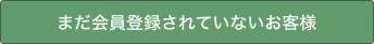 まだ会員登録されていないお客様