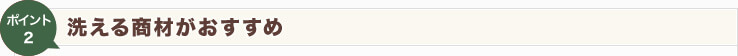 【Point2】洗える商材がおすすめ