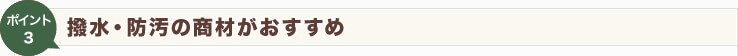 【Point3】撥水・防汚の商材がおすすめ
