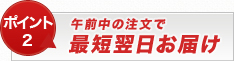 【ポイント2】午前中の注文で最短翌日お届け