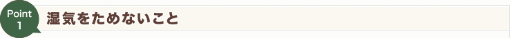【Point1】湿気をためないこと